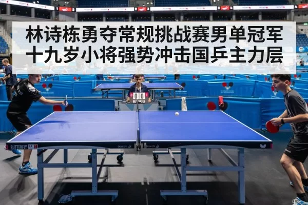 林诗栋勇夺常规挑战赛男单冠军 十九岁小将强势冲击国乒主力层