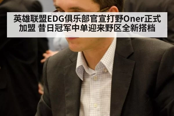 英雄联盟EDG俱乐部官宣打野Oner正式加盟 昔日冠军中单迎来野区全新搭档