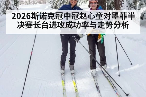 2026斯诺克冠中冠赵心童对墨菲半决赛长台进攻成功率与走势分析